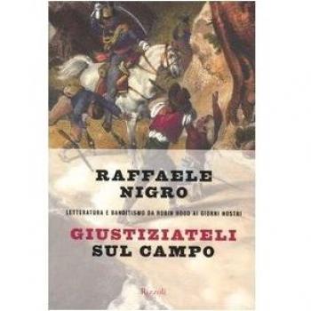 Giustiziateli sul campo. Letteratura e banditismo da Robin Hood ai giorni nostri