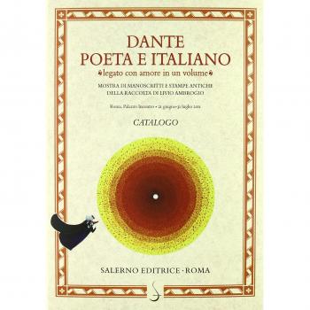 Dante poeta e italiano «legato con amore in un volume». Manoscritti e antiche stampe della raccolta di Livio Ambrogio. Catalogo della mostra di Roma