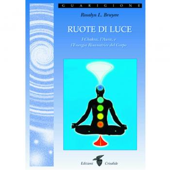 Ruote di luce. I chakra, l'aura e l'energia risanatrice del corpo