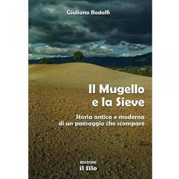 Il Mugello e la Sieve. Storia antica e moderna di un paesaggio che scompare