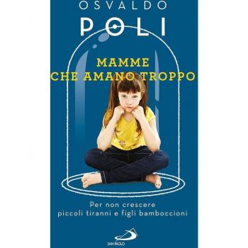 Mamme che amano troppo. Per non crescere piccoli tiranni e figli bamboccioni