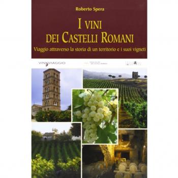 I vini dei castelli romani. Viaggio attraverso la storia di un territorio e dei suoi vigneti