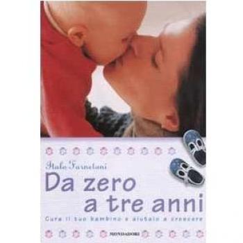 Da zero a tre anni. Cura il tuo bambino e aiutalo a crescere