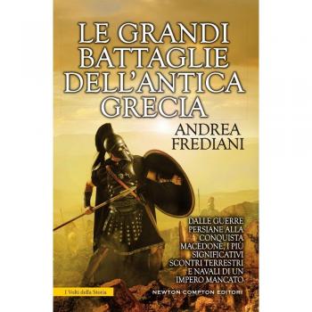 Le grandi battaglie dell'antica Grecia. Dalle guerre persiane alla conquista macedone, da Maratona a Cheronea, i più significativi scontri terrestri e navali di un impero mancato