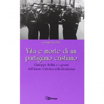 Vita e morte di un partigiano cristiano. Giuseppe Bollini e i giovani dell'Azione Cattolica nella Resistenza