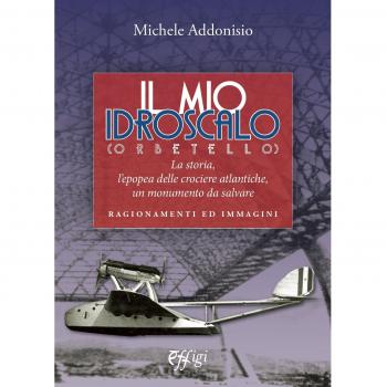 Il mio Idroscalo (Orbetello). La storia, l'epopea delle crociere atlantiche, un monumento da salvare