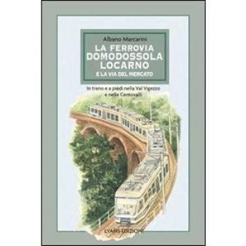 La ferrovia Domodossola-Locarno e la via del mercato. In treno e a piedi nella Val Vigezzo e nelle Centovalli