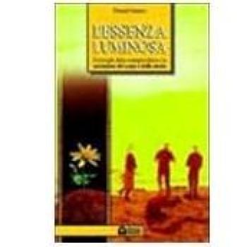 L'essenza luminosa. Il risveglio della consapevolezza per la guarigione del corpo e della mente