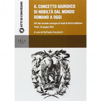 Il concetto giuridico di nobiltà dal mondo romano ad oggi. Atti del secondo Convegno di studi di diritto nobiliare (Tivoli, 22 giugno 2013)