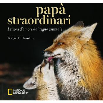 Papà straordinari. Lezioni d'amore dal regno animale. Ediz. a colori