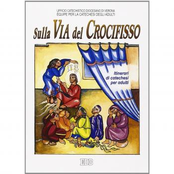 Sulla via del crocifisso. Seguire Gesù fino alla croce. Itinerari di catechesi per adulti (Vol. 6)
