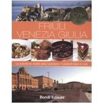 Friuli Venezia Giulia. Le autentiche ricette della tradizione. I prodotti tipici e i vini