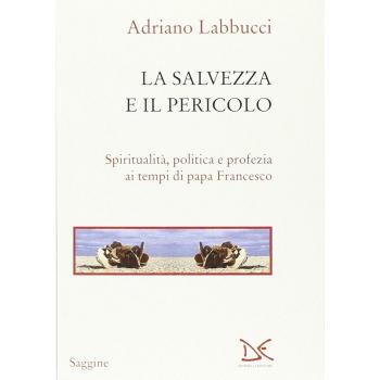 La salvezza e il pericolo. Spiritualità, politica e profezia ai tempi di papa Francesco