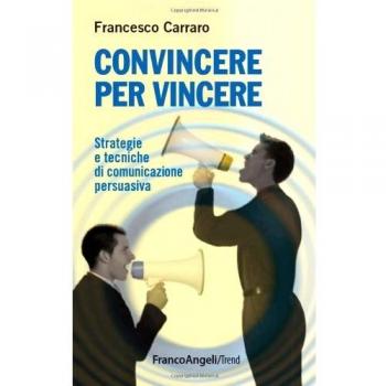 Convincere per vincere. Strategie e tecniche di comunicazione persuasiva