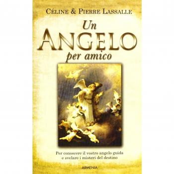 Un angelo per amico. Per conoscere il vostro angelo guida e svelare i misteri del destino