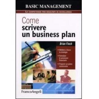 Come scrivere un business plan. Mettere a fuoco la strategia. Formulare le previsioni finanziarie. Proporre un piano convincente
