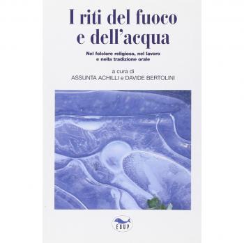 I riti del fuoco e dell'acqua. Nel folclore religioso, nel lavoro e nella tradizione orale. Atti del Convegno di Studi