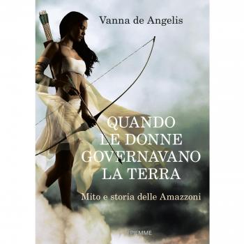 Quando le donne governavano la terra. Mito e storia delle Amazzoni