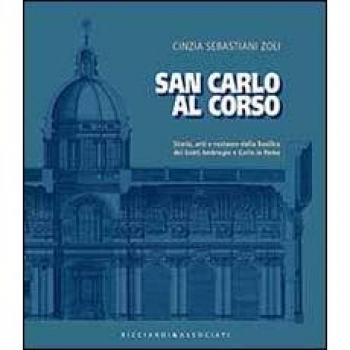San Carlo al corso. Storia, arti e restauro della basilica dei Santi Ambrohio e Carlo in Roma