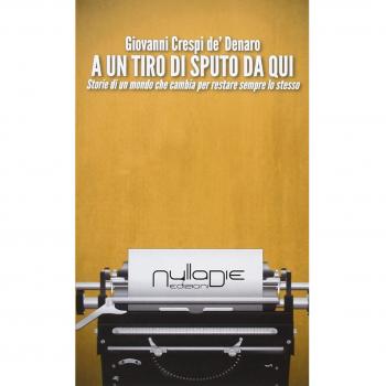 A un tiro di sputo da qui. Storie di un mondo che cambia per restare sempre lo stesso