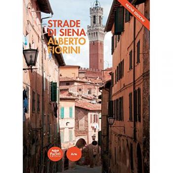 Strade di Siena. Strade, vie, vicoli e piazze raccontano la città, la sua vita, la sua storia.