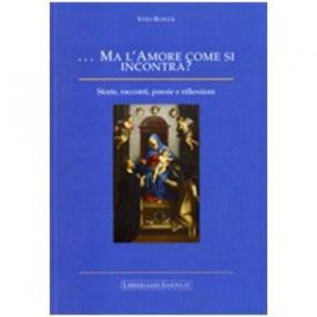 Ma l'amore come si incontra. Storie, racconti, poesie e riflessioni