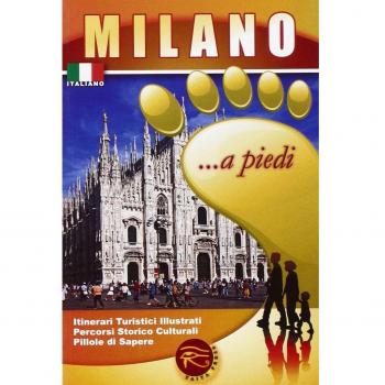 Milano... a piedi. Itinerari turistici illustrati. Percorsi storico culturali. Pillole di sapere