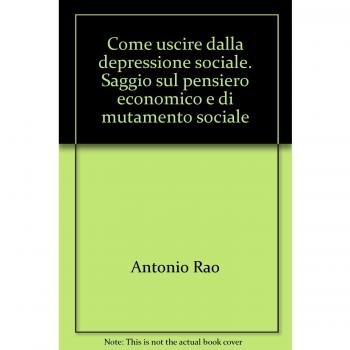 Come uscire dalla depressione sociale. Saggio sul pensiero economico e di mutamento sociale