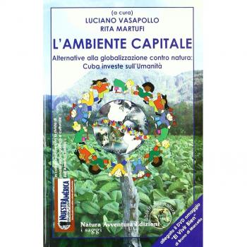 L'ambiente capitale. Alternative alla globalizzazione contro natura: Cuba investe sull'umanità. Con DVD