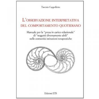 L'osservazione interpretativa del comportamento quotidiano. Manuale per la presa in carico relazionale di soggetti diversamente abili nelle comunità...