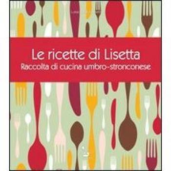 Le ricette di Lisetta. Raccolta di cucina umbro-stronconese