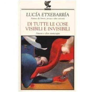 Di tutte le cose visibili e invisibili. Amore e altre menzogne