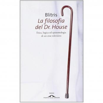 La filosofia del Dr. House. Etica, logica ed epistemologia di un eroe televisivo