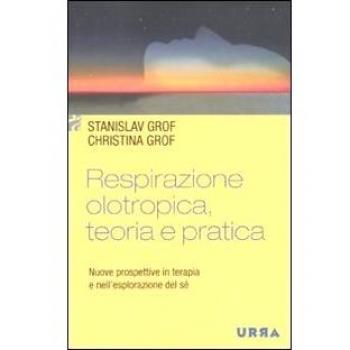 Respirazione olotropica. Teoria e pratica. Nuove prospettive in terapia e nell'esplorazione del sé