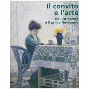 Il convito e l'arte. Tra l'Ottocento e il primo Novecento. Catalogo della mostra (Catanzaro, 16 luglio-3 ottobre 2007). Ediz. illustrata