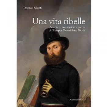 Una vita ribelle. Avventure, cospirazioni e guerre di Giuseppe Torreri detto Torrès
