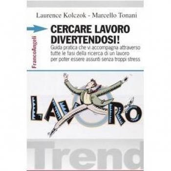 Cercare lavoro divertendosi! Guida pratica che vi accompagna attraverso tutte le fasi della ricerca di un lavoro per poter essere assunti senza troppi stress