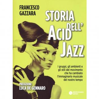 Storia dell'acid jazz. I gruppi, gli ambienti e gli stili del movimento che ha cambiato l'immaginario musicale del nostro tempo