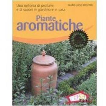 Piante aromatiche. Una sinfonia di profumi e di sapori in giardino e in casa. Ediz. illustrata