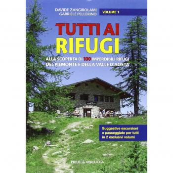 Tutti ai rifugi. Alla scoperta di 100 imperdibili rifugi del Piemonte e della Valle d'Aosta (Vol. 1)