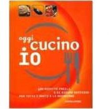 Oggi cucino io. 400 ricette facili e di sicuro successo per tutti i gusti e le occasioni