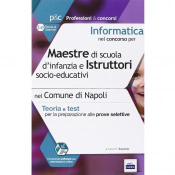 Informatica nel concorso per maestre di scuola d'infanzia e istruttor i socio-educativi. Teoria e test per le prove selettive nel comune di Napol i