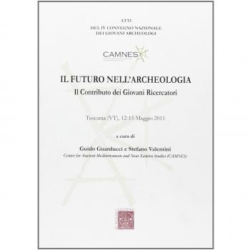 Il futuro nell'archeologia. Il contributo dei giovani ricercatori. Atti del 4° Convegno nazionale dei giovani Archeologi (Tuscania, 12-15 maggio 2011)