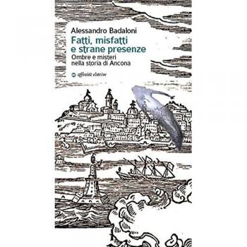 Fatti, misfatti e strane presenze. Ombre e misteri nella storia di Ancona