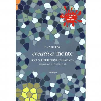 Creativa-mente. Focus, ripetizione, creatività. Esercizi antistress per adulti. La scienza del cervello
