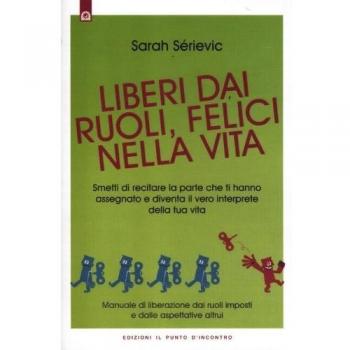 Liberi dai ruoli, felici nella vita. Smetti di recitare la parte che ti hanno assegnato e diventa il vero interprete della tua vita