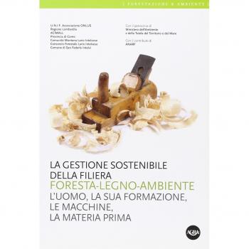 La gestione sostenibile della filiera foresta-legno-ambiente. L'uomo, la sua formazione, le macchine, la materia prima