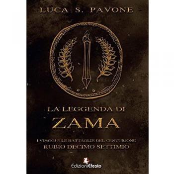La leggenda di Zama. I viaggi e le battaglie del centurione Rubio Decimo Settimio