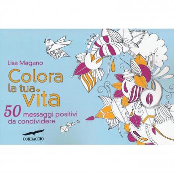 Colora la tua vita. 50 messaggi positivi da condividere