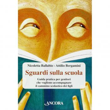 Sguardi sulla scuola. Guida pratica per genitori che vogliono accompagnare il cammino scolastico dei figli